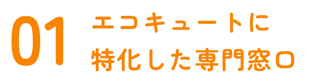 01 エコキュートに特化した専門窓口