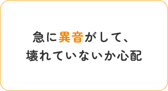 急に異音がして、壊れていないか心配