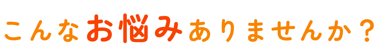 こんなお悩みありませんか？